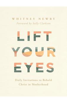 Lift Your Eyes: Daily Invitations to Behold Christ in Motherhood 9780736989312