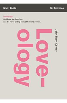 Loveology Study Guide: God. Love. Marriage. Sex. And the Never-Ending Story of Male and Female.