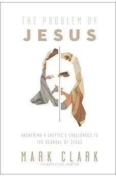 The Problem of Jesus: Answering a Skeptic's Challenges to the Scandal of Jesus 9780310108306