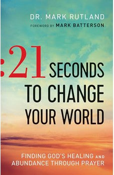 21 Seconds to Change Your World: Finding God's Healing and Abundance Through Prayer 9780764217708