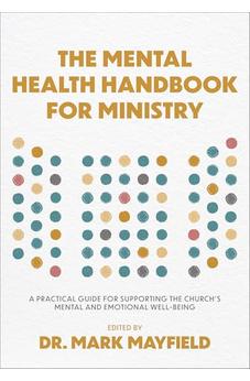 The Mental Health Handbook for Ministry: A Practical Guide for Supporting the Church's Mental and Emotional Well-Being 9781540904782