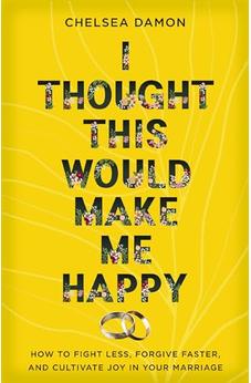 I Thought This Would Make Me Happy: How to Fight Less, Forgive Faster, and Cultivate Joy in Your Marriage 9780310367772