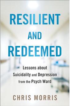Resilient and Redeemed: Lessons about Suicidality and Depression from the Psych Ward 9780764242427