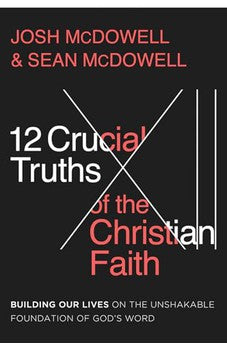 12 Crucial Truths of the Christian Faith: Building Our Lives on the Unshakable Foundation of God’s Word