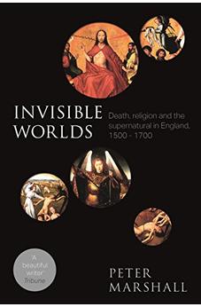 Invisible Worlds: Death, Religion And The Supernatural In England, 1500-1700 9780281075225