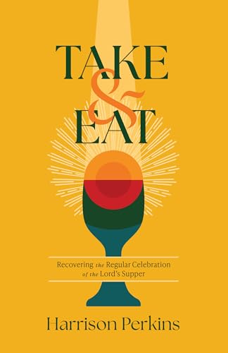 Take and Eat: Recovering the Regular Celebration of the Lord's Supper 9798384535010
