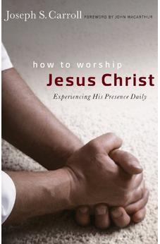 How to Worship Jesus Christ: Experiencing His Manifest Presence Daily