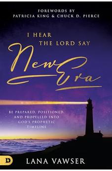 I Hear the Lord Say "New Era": Be Prepared, Positioned, and Propelled Into God's Prophetic Timeline 9780768454154