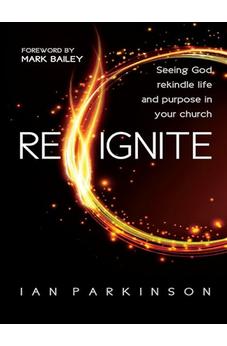 Reignite: Seeing God Rekindle Life and Purpose in Your Church 9780857216694