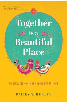 Together Is a Beautiful Place: Finding, Keeping, and Loving Our Friends 9781641583169