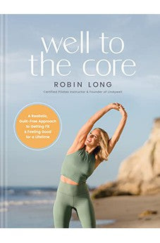 Well to the Core: A Realistic, Guilt-Free Approach to Getting Fit and Feeling Good for a Lifetime