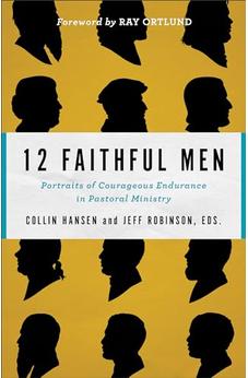12 Faithful Men: Portraits of Courageous Endurance in Pastoral Ministry