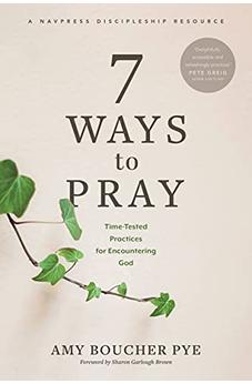 7 Ways to Pray: Time-Tested Practices for Encountering God