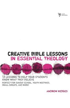 Creative Bible Lessons in Essential Theology: 12 Lessons to Help Your Students Know What They Believe