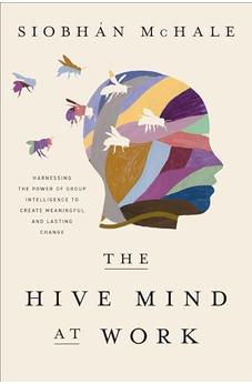 The Hive Mind at Work: Harnessing the Power of Group Intelligence to Create Meaningful and Lasting Change 9781400246229