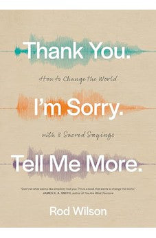 Thank You. I'm Sorry. Tell Me More.: How to Change the World with 3 Sacred Sayings 9781641584470