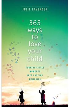 365 Ways to Love Your Child: Turning Little Moments Into Lasting Memories