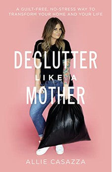 Declutter Like a Mother: A Guilt-Free, No-Stress Way to Transform Your Home and Your Life 9781400225668