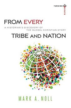 From Every Tribe and Nation: A Historian's Discovery of the Global Christian Story (Turning South: Christian Scholars in an Age of World Christianity)