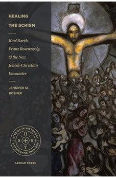 Healing the Schism: Karl Barth, Franz Rosenzweig, and the New Jewish-Christian Encounter (Studies in Historical and Systematic Theology) 9781683594932