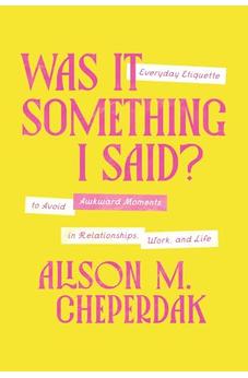 Was It Something I Said?: Everyday Etiquette to Avoid Awkward Moments in Relationships, Work, and Life 9781400350124