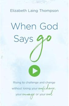 When God Says Go: Rising to Challenge and Change without Losing Your Confidence, Your Courage, or Your Cool 9781683225553