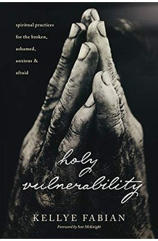 Holy Vulnerability: Spiritual Practices for the Broken, Ashamed, Anxious, and Afraid 9781631469329