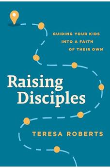 Raising Disciples: Guiding Your Kids into a Faith of Their Own 9781641588638