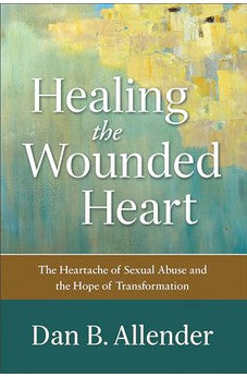 Healing the Wounded Heart: The Heartache of Sexual Abuse and the Hope of Transformation 9780801015687
