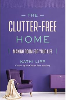 The Clutter-Free Home: Making Room for Your Life 9780736976985