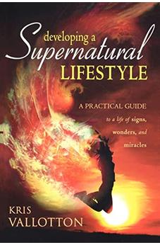 Developing a Supernatural Lifestyle: A Practical Guide to a Life of Signs, Wonders, and Miracles 9780768425017