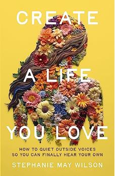 Create a Life You Love: How to Quiet Outside Voices So You Can Finally Hear Your Own 9780310367550