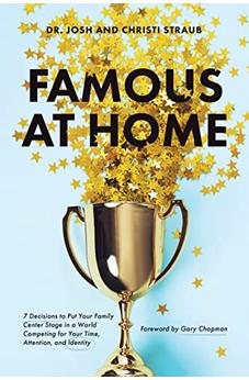 Famous at Home: 7 Decisions to Put Your Family Center Stage in a World Competing for Your Time, Attention, and Identity 9781496454867