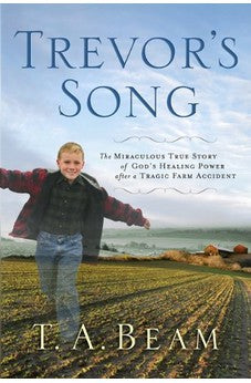 Trevor's Song: The Miraculous True Story of a Tragic Farm Accident, a Father's Love, and One Boy's Leap of Faith 9780924748998