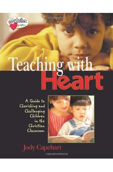 Teaching with Heart: A Guide To Cherishing And Challenging Children In The Christian Classroom