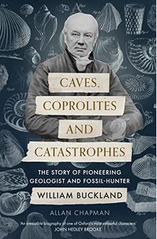 Caves, Coprolites and Catastrophes: The Story of Pioneering Geologist and Fossil-Hunter William Buckland