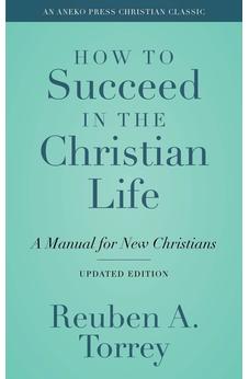 How to Succeed in the Christian Life [Annotated, Updated]: A Manual for New Christians