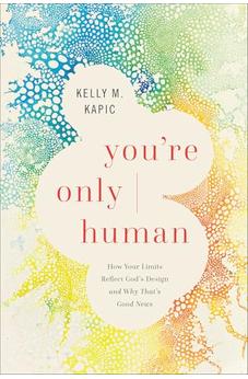 You're Only Human: How Your Limits Reflect God's Design and Why That's Good News
