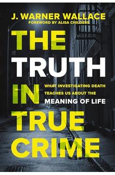 The Truth in True Crime: What Investigating Death Teaches Us About the Meaning of Life 9780310111375