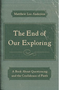 The End of Our Exploring: A Book about Questioning and the Confidence of Faith 9780802406521
