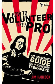 How to Volunteer Like a Pro: An Amateur's Guide for Working with Teenagers 9780310521136