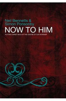 Now to Him: Putting Christ Back at the Centre of Our Worship 9780857210326