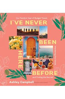 I've Never Been Here Before: Our Family's Year of Budget Travel, Wandering the World, and Finding the Sacred 9780736991056