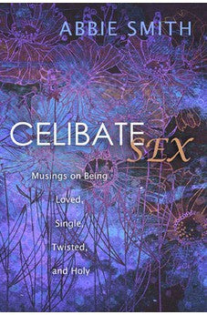 Celibate Sex: Musings on Being Loved, Single, Twisted, and Holy 9781612913537