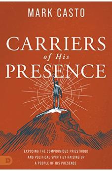 Carriers of His Presence: Exposing the Compromised Priesthood and Political Spirit by Raising up a People of His Presence 9780768463743