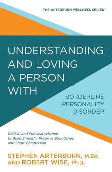 Understanding and Loving a Person with Borderline Personality Disorder: Biblical and Practical Wisdom to Build Empathy, Preserve Boundaries, and Show Compassion (The Arterburn Wellness Series) 9780781414890
