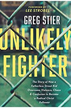 Unlikely Fighter: The Story of How a Fatherless Street Kid Overcame Violence, Chaos, and Confusion to Become a Radical Christ Follower