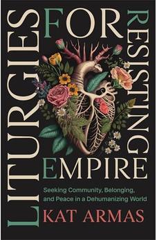 Liturgies for Resisting Empire: Seeking Community, Belonging, and Peace in a Dehumanizing World (Daily Hope and Strength to Resist the Rise of Tyranny)