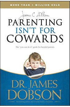 Parenting Isn't for Cowards: The 'You Can Do It' Guide for Hassled Parents from America's Best-Loved Family Advocate