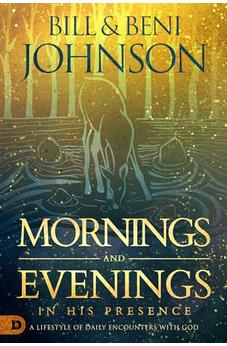 Mornings and Evenings in His Presence: A Lifestyle of Daily Encounters with God 9780768454703